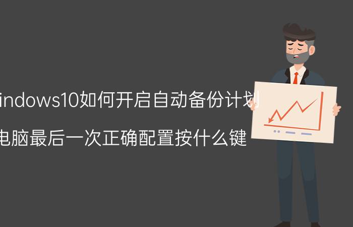 windows10如何开启自动备份计划 电脑最后一次正确配置按什么键？